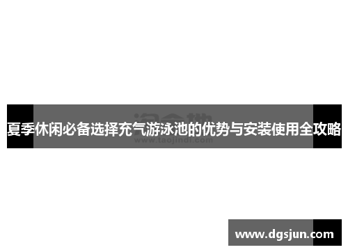 夏季休闲必备选择充气游泳池的优势与安装使用全攻略